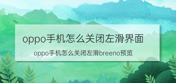 oppo手机怎么关闭左滑界面 oppo手机怎么关闭左滑breeno预览？